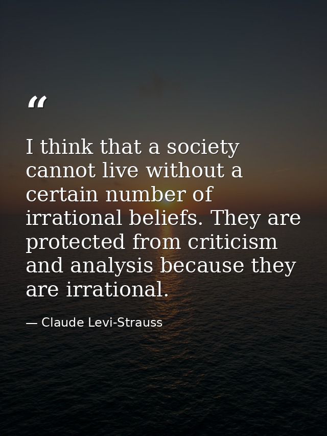 I think that a society cannot live without a certain number of irrational beliefs. They are protected from criticism and — Claude Levi-Strauss