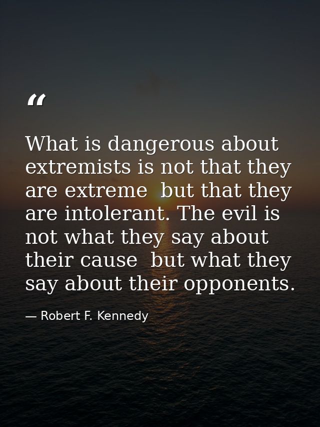 What is dangerous about extremists is not that they are extreme  but that they are intolerant. The evil is not what they — Robert F. Kennedy