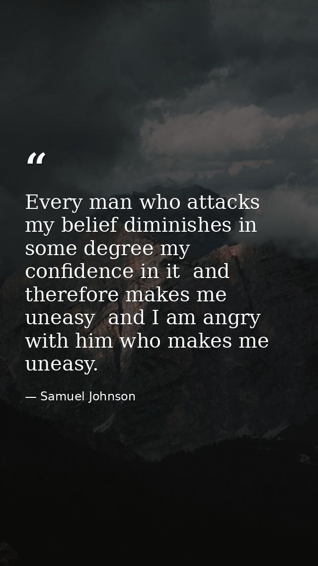 Every man who attacks my belief diminishes in some degree my confidence in it  and therefore makes me uneasy  and I am a — Samuel Johnson