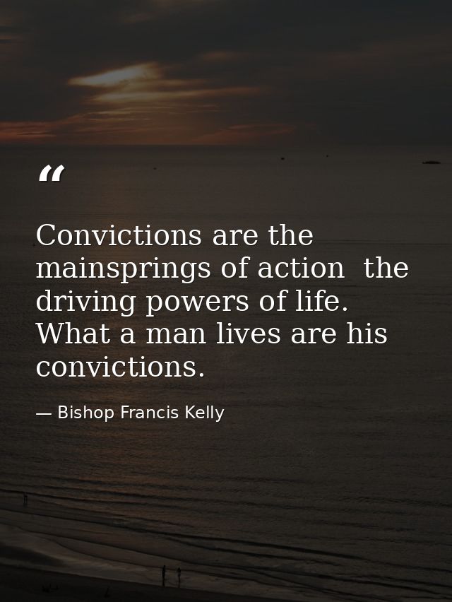 Convictions are the mainsprings of action  the driving powers of life. What a man lives are his convictions. — Bishop Francis Kelly