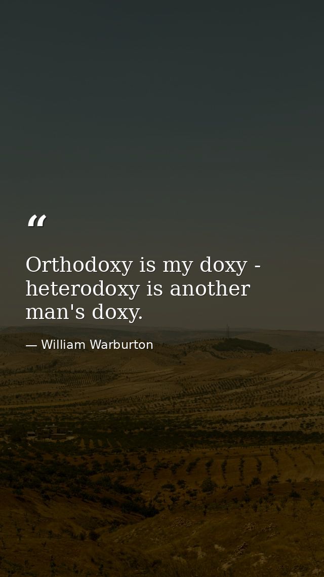 Orthodoxy is my doxy - heterodoxy is another man's doxy. — William Warburton