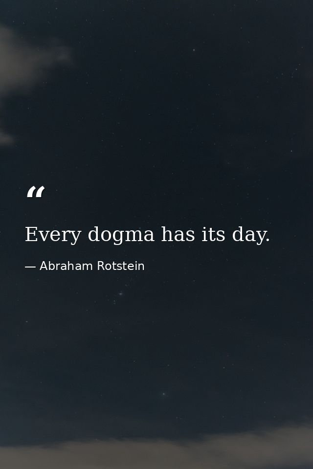 Every dogma has its day. — Abraham Rotstein