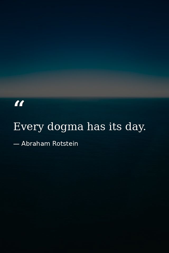 Every dogma has its day. — Abraham Rotstein