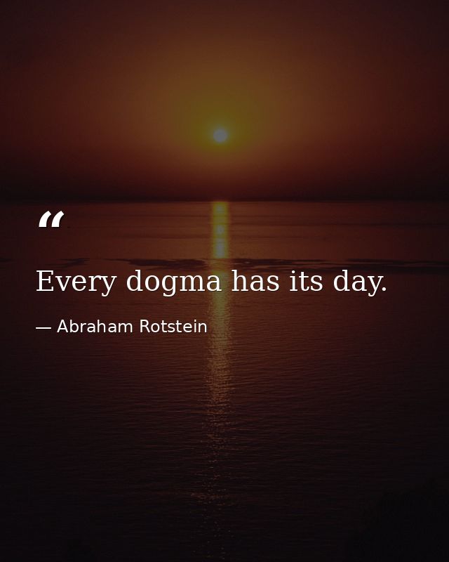 Every dogma has its day. — Abraham Rotstein