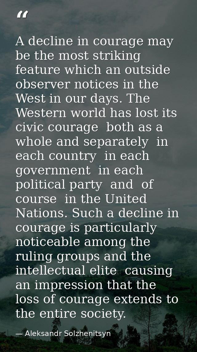 A decline in courage may be the most striking feature which an outside observer notices in the West in our days. The Wes — Aleksandr Solzhenitsyn