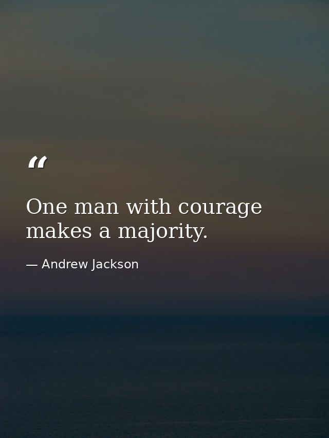 One man with courage makes a majority. — Andrew Jackson