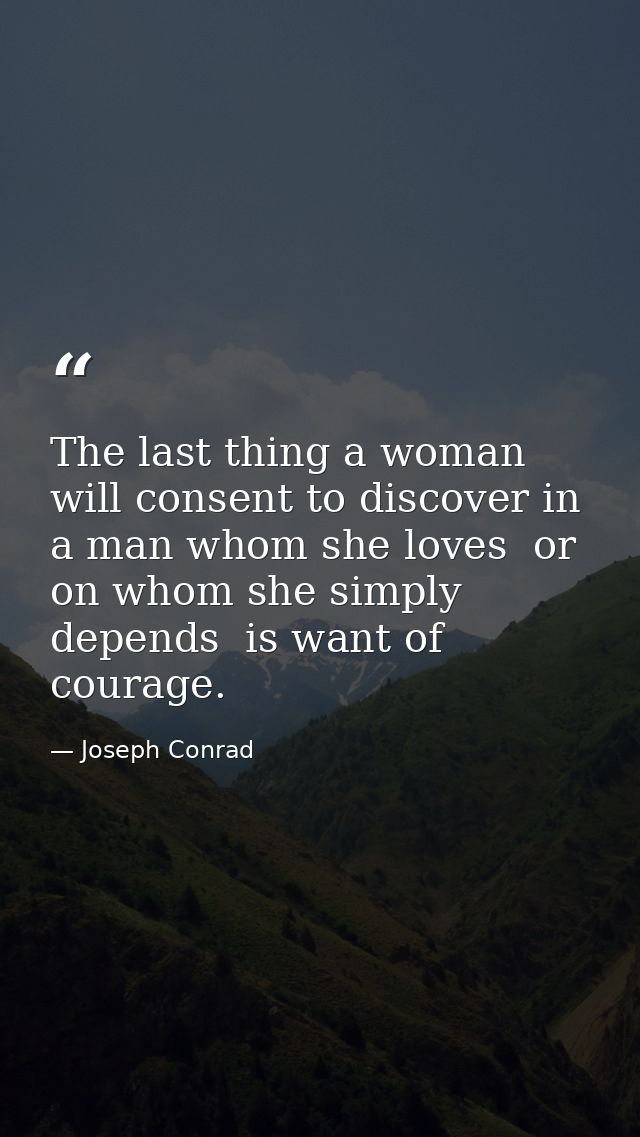 The last thing a woman will consent to discover in a man whom she loves  or on whom she simply depends  is want of coura — Joseph Conrad