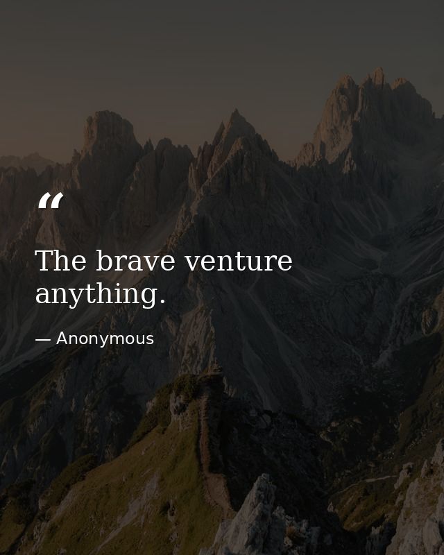 The brave venture anything. — Anonymous