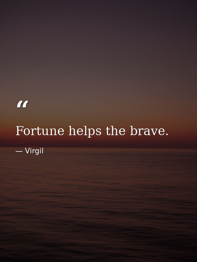 Fortune helps the brave. — Virgil