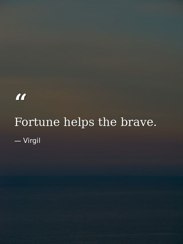 Fortune helps the brave. — Virgil