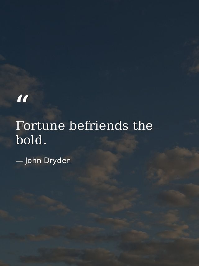 Fortune befriends the bold. — John Dryden