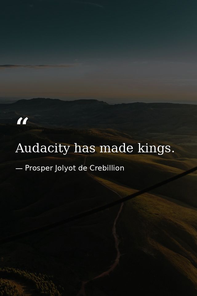 Audacity has made kings. — Prosper Jolyot de Crebillion