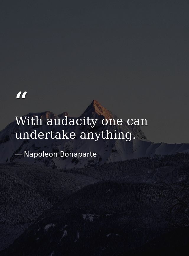 With audacity one can undertake anything. — Napoleon Bonaparte