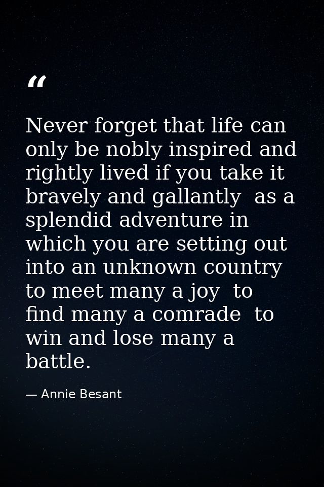 Never forget that life can only be nobly inspired and rightly lived if you take it bravely and gallantly  as a splendid  — Annie Besant