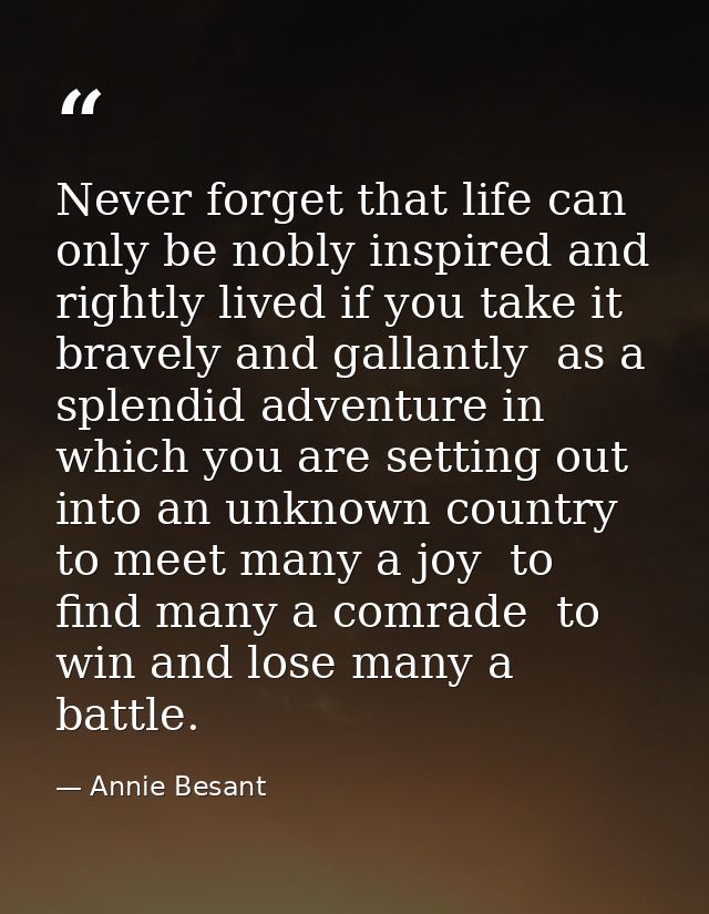 Never forget that life can only be nobly inspired and rightly lived if you take it bravely and gallantly  as a splendid  — Annie Besant