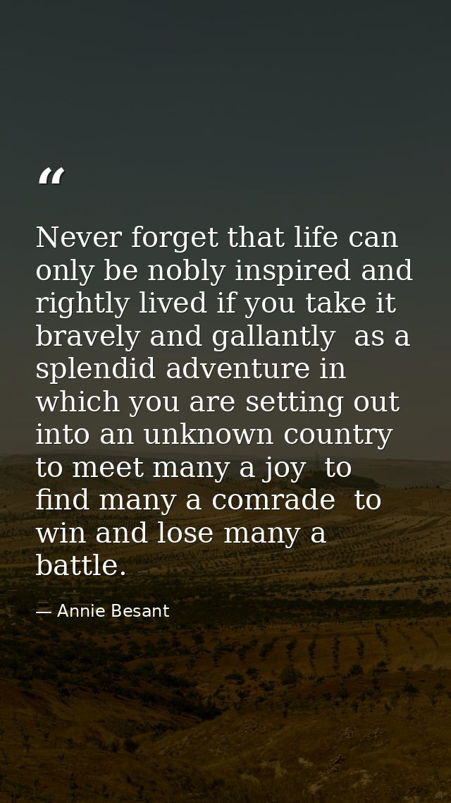 Never forget that life can only be nobly inspired and rightly lived if you take it bravely and gallantly  as a splendid  — Annie Besant