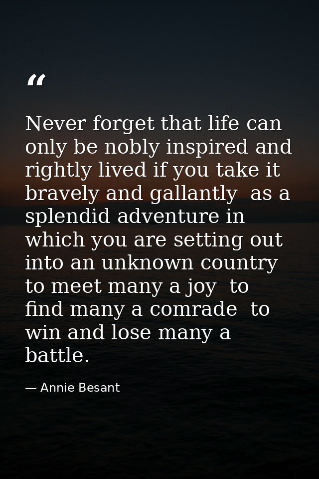 Never forget that life can only be nobly inspired and rightly lived if you take it bravely and gallantly  as a splendid  — Annie Besant