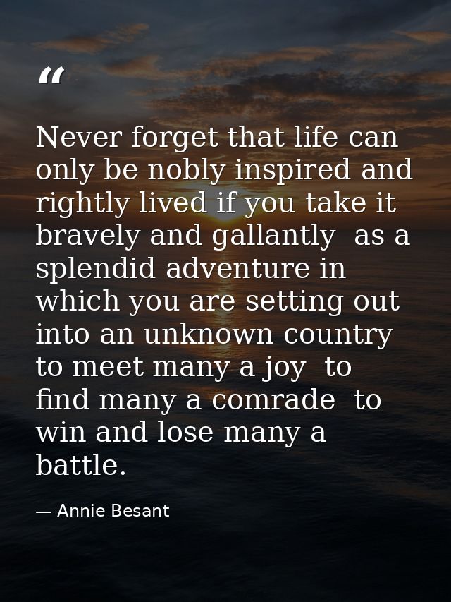 Never forget that life can only be nobly inspired and rightly lived if you take it bravely and gallantly  as a splendid  — Annie Besant