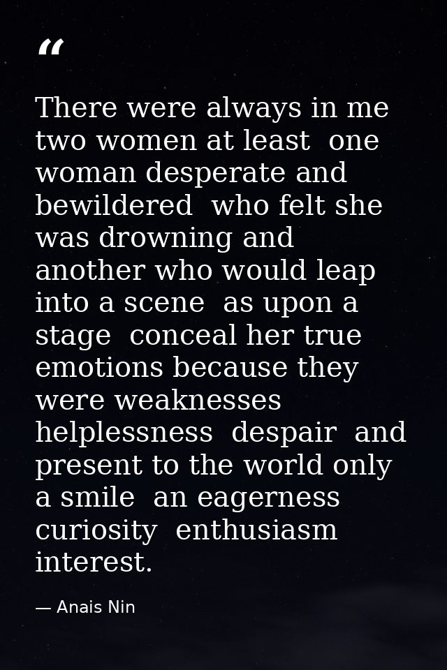 There were always in me  two women at least  one woman desperate and bewildered  who felt she was drowning and another w — Anais Nin