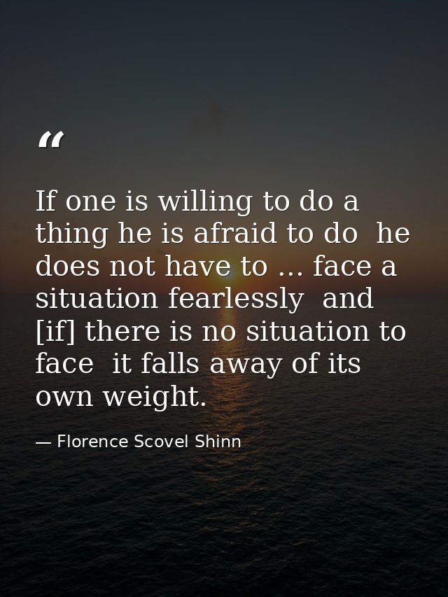 If one is willing to do a thing he is afraid to do  he does not have to ... face a situation fearlessly  and [if] there  — Florence Scovel Shinn