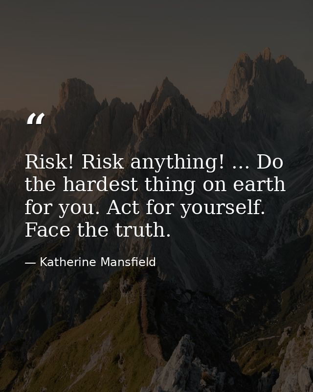 Risk! Risk anything! ... Do the hardest thing on earth for you. Act for yourself. Face the truth. — Katherine Mansfield