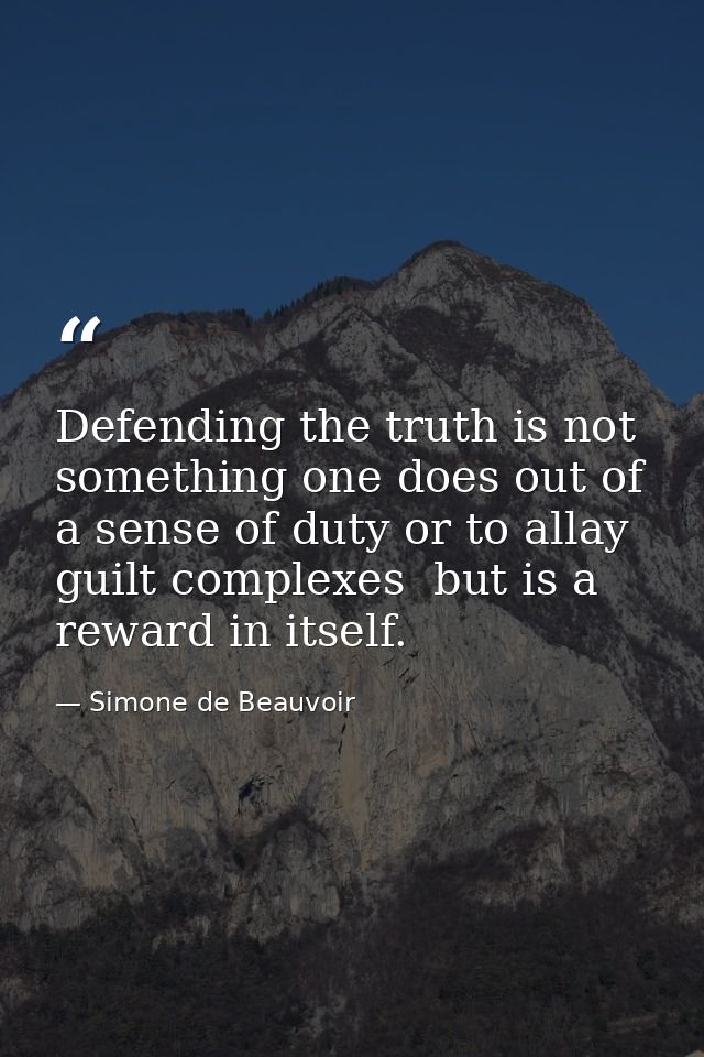 Defending the truth is not something one does out of a sense of duty or to allay guilt complexes  but is a reward in its — Simone de Beauvoir