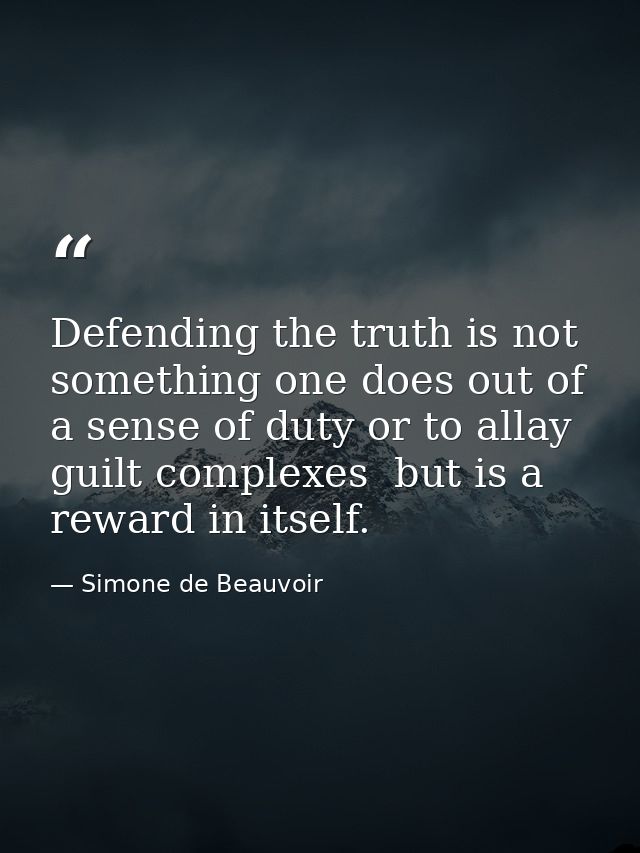 Defending the truth is not something one does out of a sense of duty or to allay guilt complexes  but is a reward in its — Simone de Beauvoir