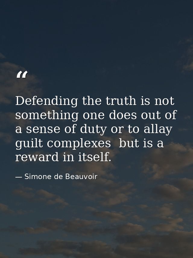 Defending the truth is not something one does out of a sense of duty or to allay guilt complexes  but is a reward in its — Simone de Beauvoir