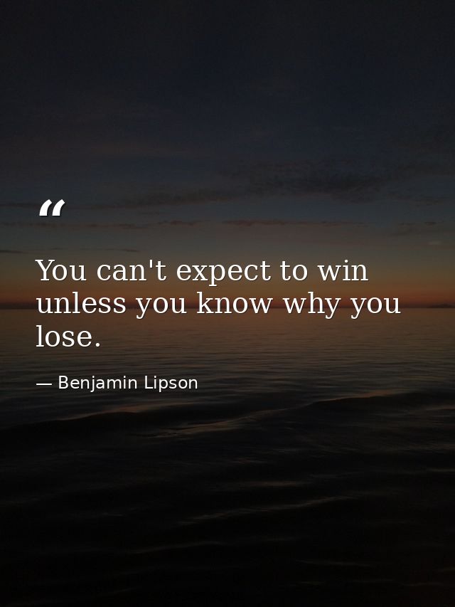 You can't expect to win unless you know why you lose. — Benjamin Lipson