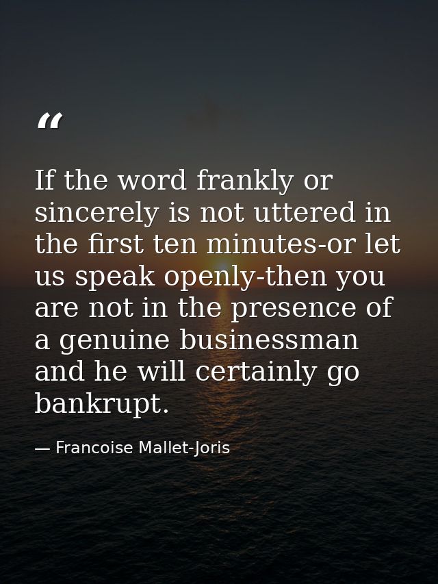 If the word frankly or sincerely is not uttered in the first ten minutes-or let us speak openly-then you are not in the  — Francoise Mallet-Joris