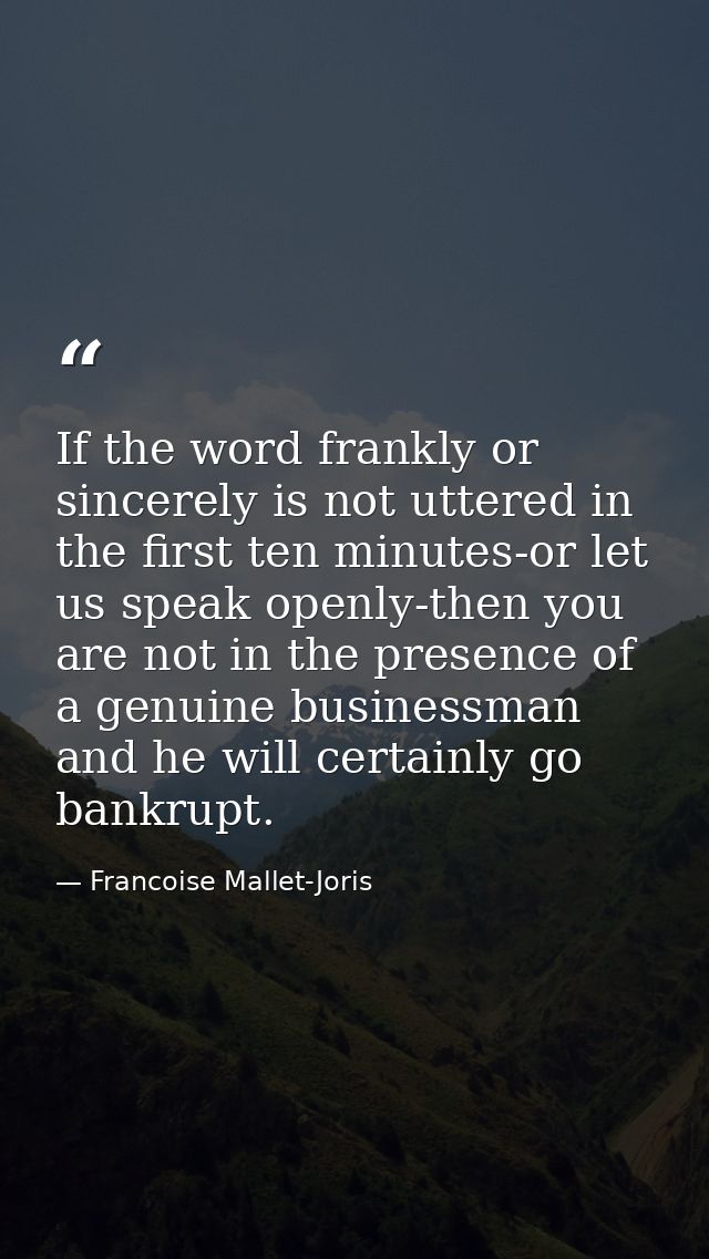 If the word frankly or sincerely is not uttered in the first ten minutes-or let us speak openly-then you are not in the  — Francoise Mallet-Joris