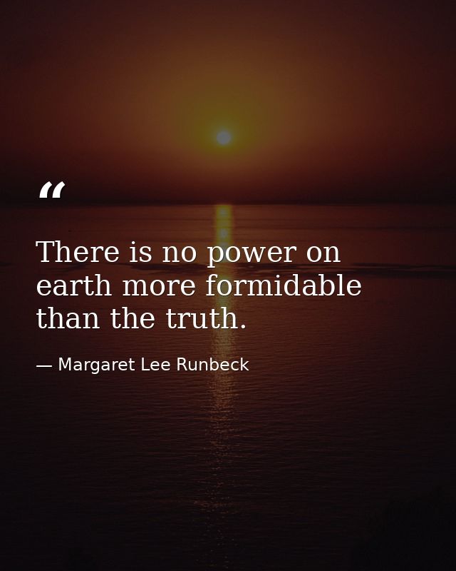 There is no power on earth more formidable than the truth. — Margaret Lee Runbeck