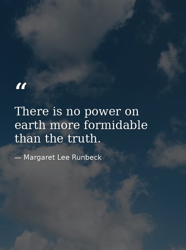 There is no power on earth more formidable than the truth. — Margaret Lee Runbeck