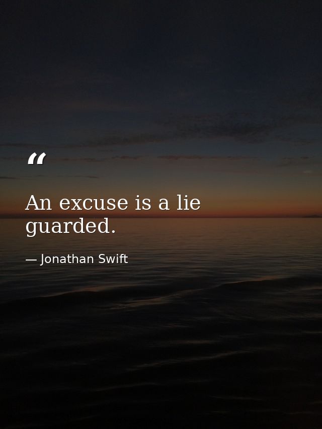 An excuse is a lie guarded. — Jonathan Swift
