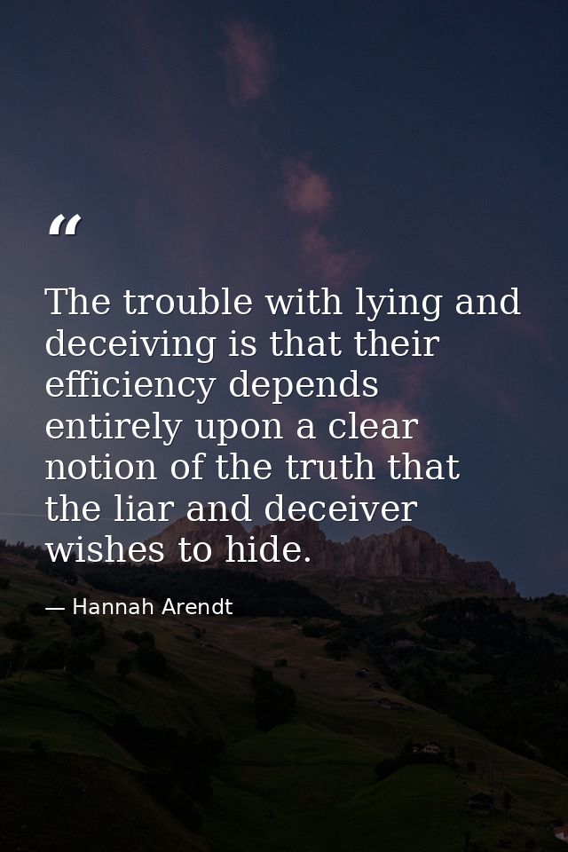 The trouble with lying and deceiving is that their efficiency depends entirely upon a clear notion of the truth that the — Hannah Arendt
