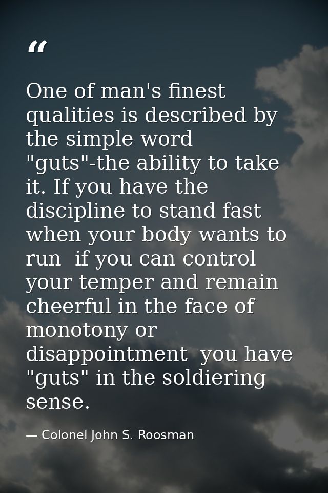 One of man's finest qualities is described by the simple word "guts"-the ability to take it. If you have the discipline  — Colonel John S. Roosman