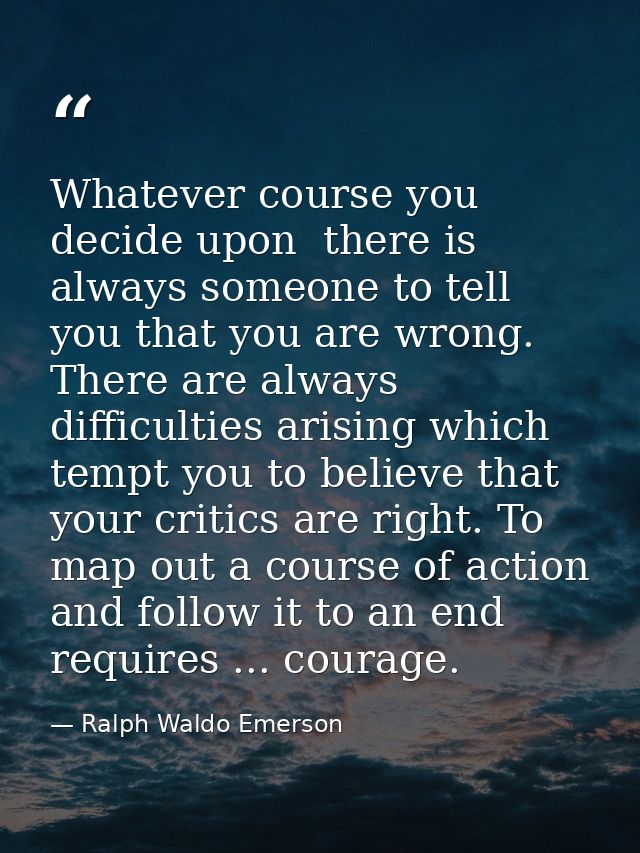 Whatever course you decide upon  there is always someone to tell you that you are wrong. There are always difficulties a — Ralph Waldo Emerson