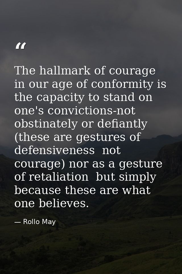 The hallmark of courage in our age of conformity is the capacity to stand on one's convictions-not obstinately or defian — Rollo May