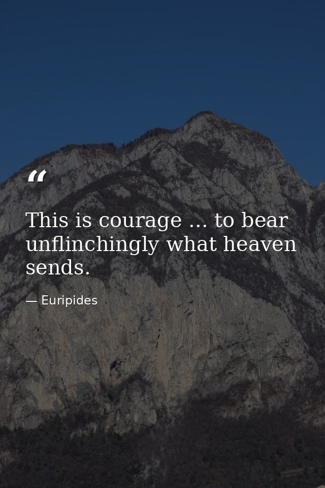 This is courage ... to bear unflinchingly what heaven sends. — Euripides