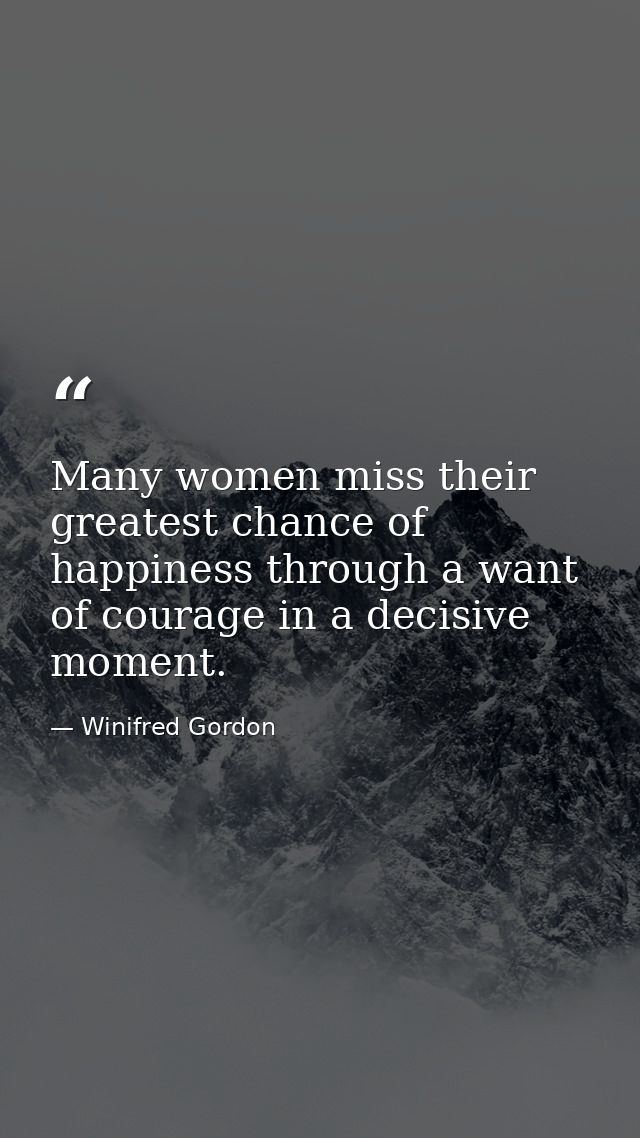 Many women miss their greatest chance of happiness through a want of courage in a decisive moment. — Winifred Gordon
