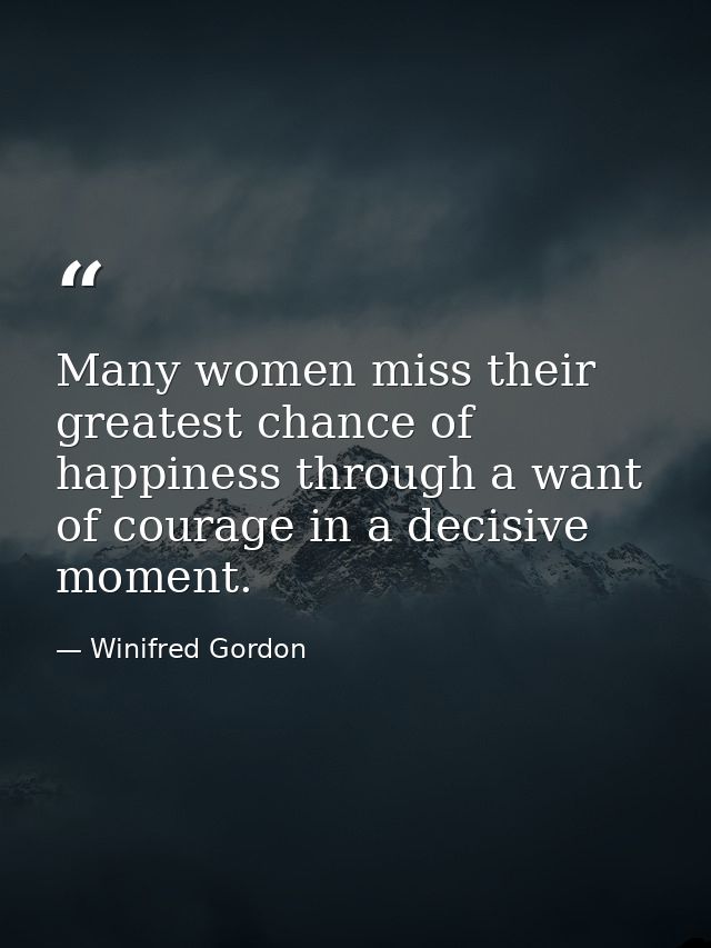 Many women miss their greatest chance of happiness through a want of courage in a decisive moment. — Winifred Gordon