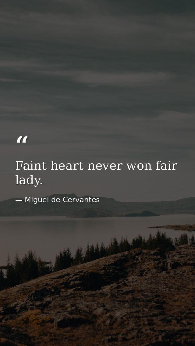 Faint heart never won fair lady. — Miguel de Cervantes