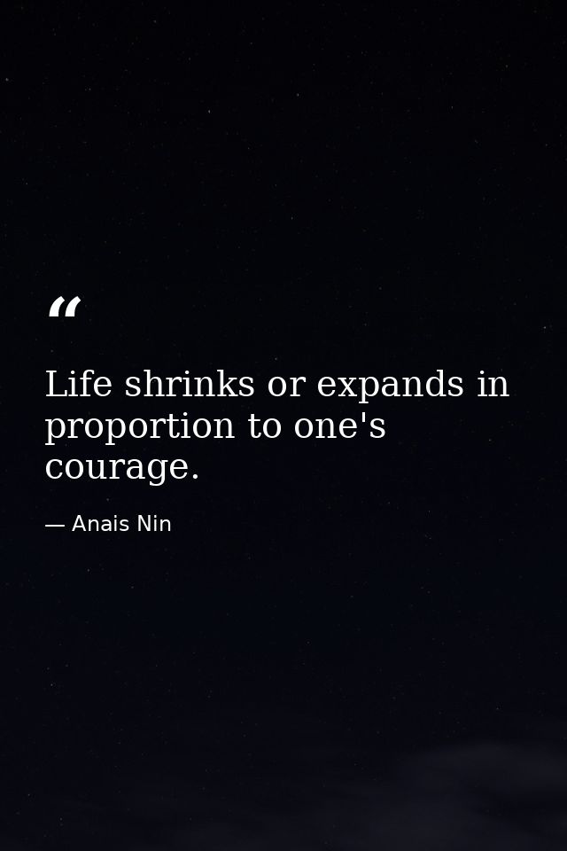Life shrinks or expands in proportion to one's courage. — Anais Nin