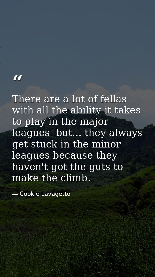 There are a lot of fellas with all the ability it takes to play in the major leagues  but... they always get stuck in th — Cookie Lavagetto