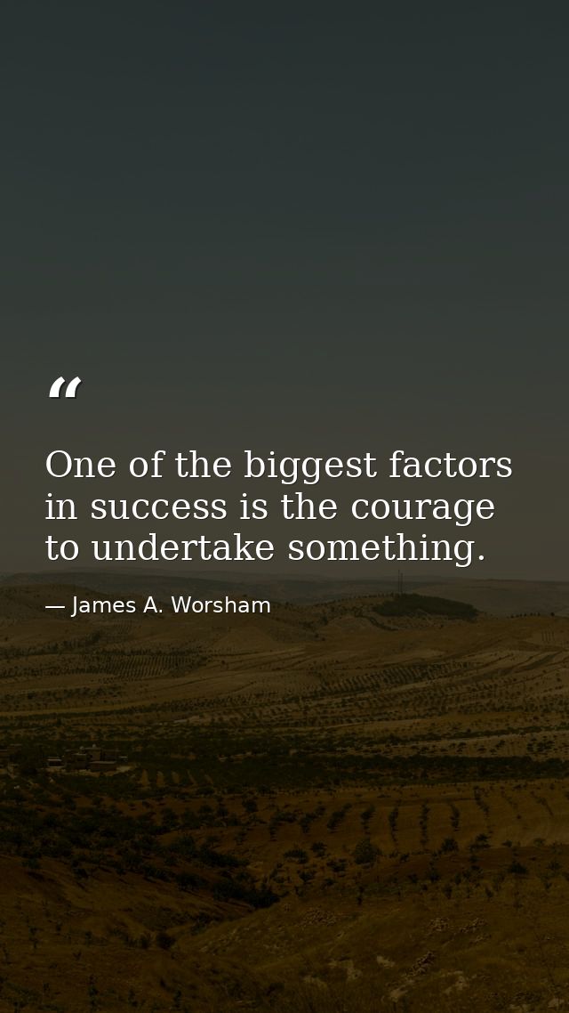 One of the biggest factors in success is the courage to undertake something. — James A. Worsham