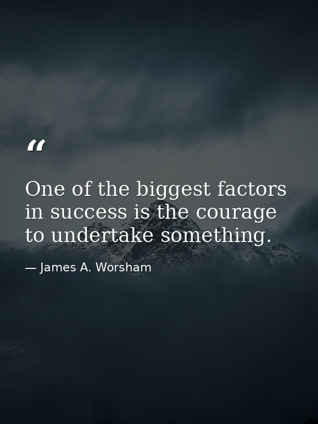 One of the biggest factors in success is the courage to undertake something. — James A. Worsham