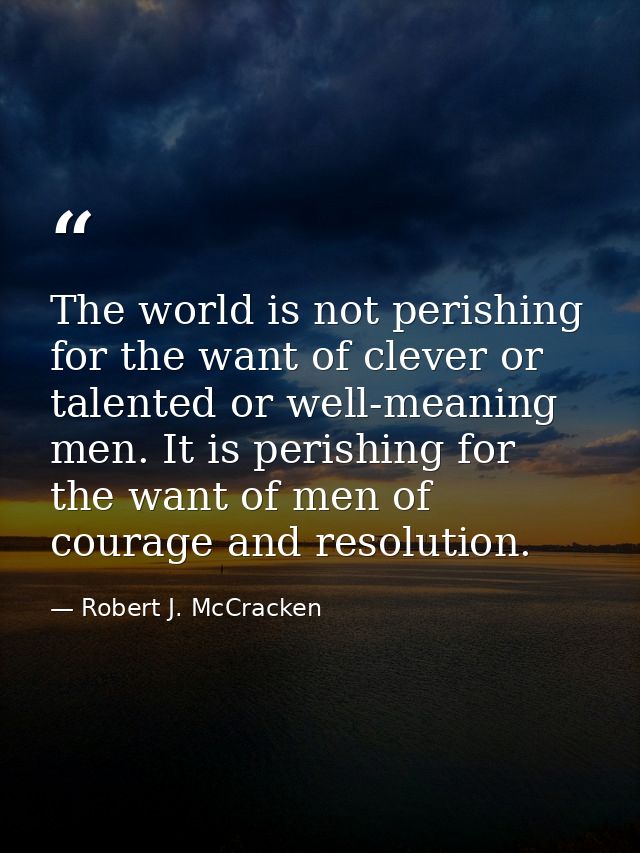 The world is not perishing for the want of clever or talented or well-meaning men. It is perishing for the want of men o — Robert J. McCracken