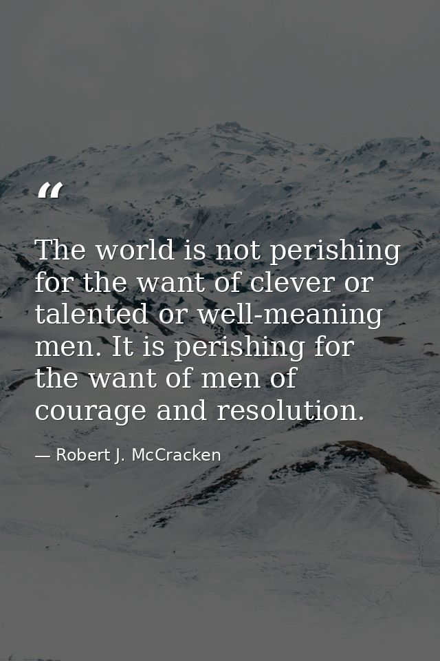 The world is not perishing for the want of clever or talented or well-meaning men. It is perishing for the want of men o — Robert J. McCracken