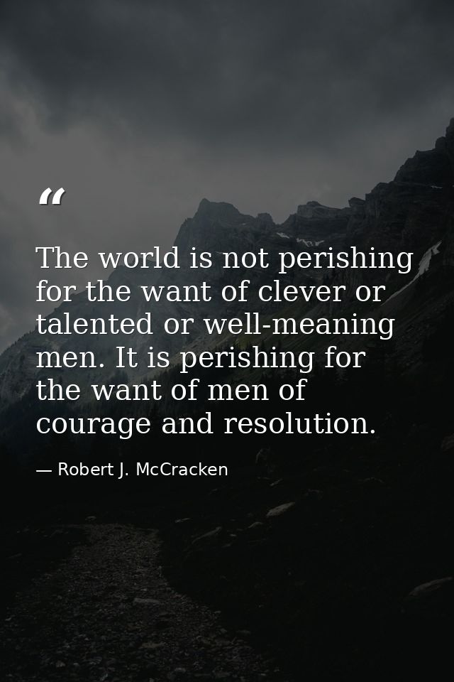 The world is not perishing for the want of clever or talented or well-meaning men. It is perishing for the want of men o — Robert J. McCracken