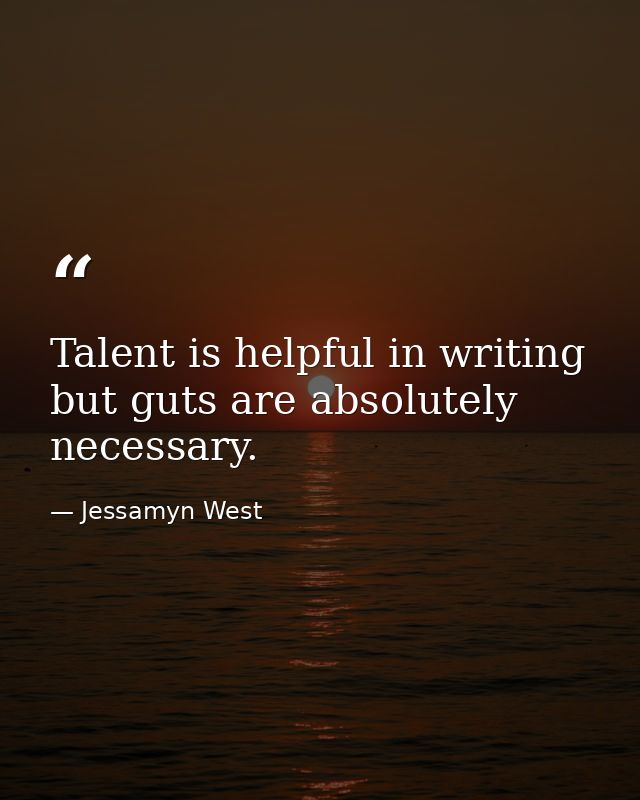 Talent is helpful in writing  but guts are absolutely necessary. — Jessamyn West